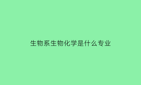 生物系生物化学是什么专业(生物化学属于什么学院)