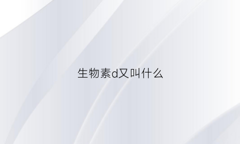 生物素d又叫什么(d生物素是什么东西)