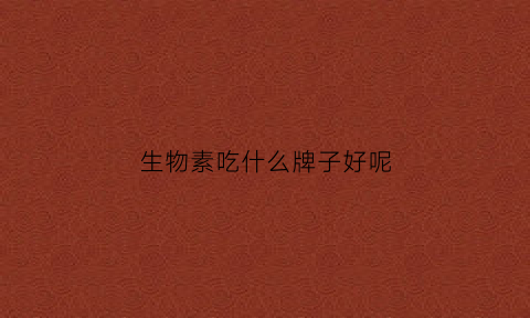 生物素吃什么牌子好呢(生物素有用吗)