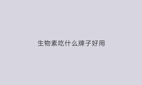 生物素吃什么牌子好用(生物素哪个品牌好)