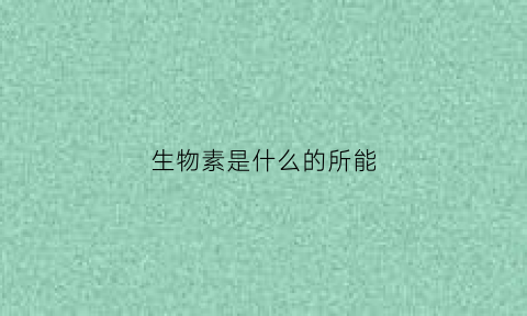 生物素是什么的所能(生物素又叫什么名字)