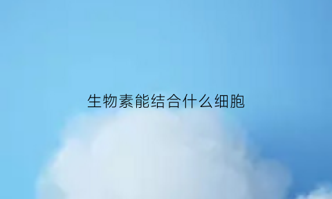生物素能结合什么细胞(生物素可看做由三部分组成)