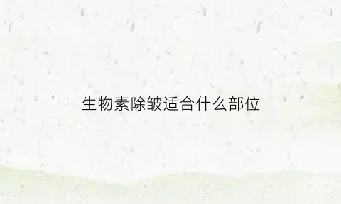 生物素除皱适合什么部位(生物素除皱技术)