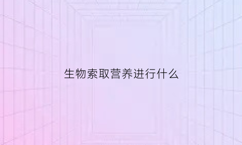 生物索取营养进行什么