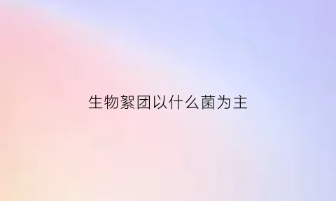 生物絮团以什么菌为主(生物絮团以什么菌为主体)