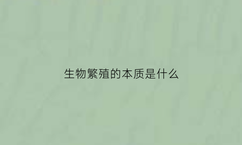 生物繁殖的本质是什么(生物繁殖的概念)