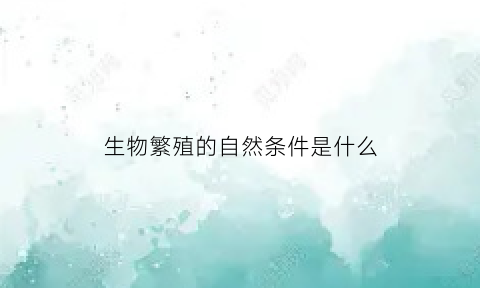 生物繁殖的自然条件是什么