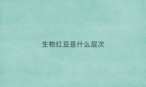 生物红豆是什么层次(红豆的生殖方式)