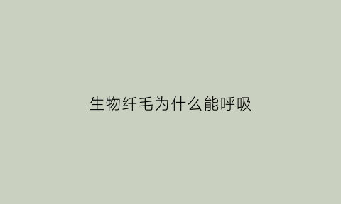 生物纤毛为什么能呼吸(纤毛有没有细胞膜)