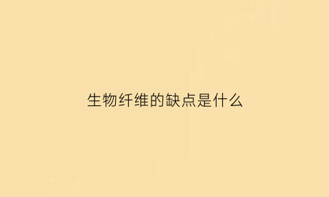 生物纤维的缺点是什么(生物质纤维的概念)