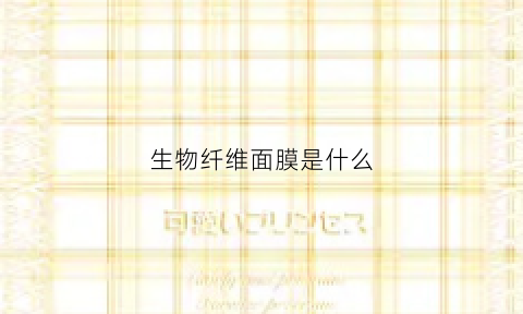 生物纤维面膜是什么(生物纤维面膜纸)