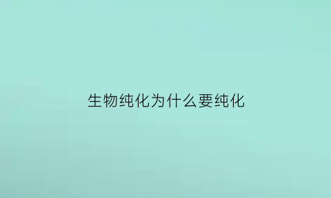 生物纯化为什么要纯化(纯化微生物的目的)