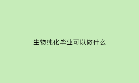 生物纯化毕业可以做什么(生物纯化的方法有哪些)
