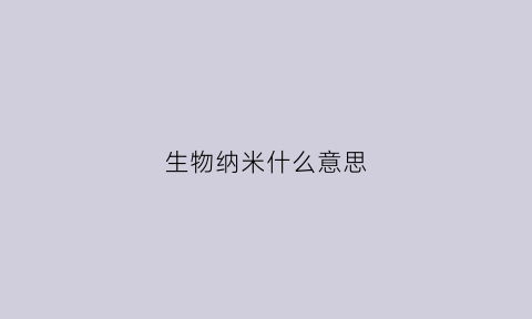生物纳米什么意思(生物质纳米材料是什么)