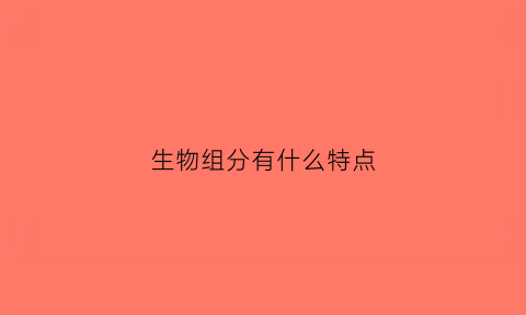 生物组分有什么特点(生物组的组成方式从简单到复杂)