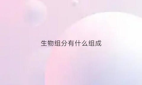 生物组分有什么组成(生物组成成分)