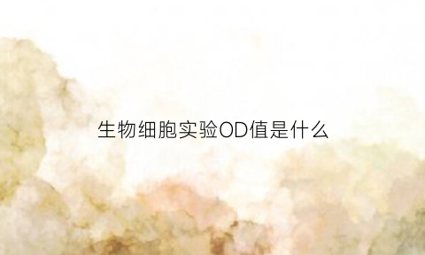 生物细胞实验OD值是什么(生物中od值是什么)