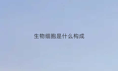 生物细胞是什么构成(生物细胞的基本结构组成)