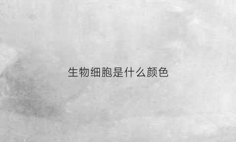 生物细胞是什么颜色(生物细胞是什么颜色的)