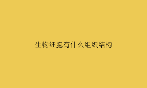 生物细胞有什么组织结构(生物细胞的组成结构图)