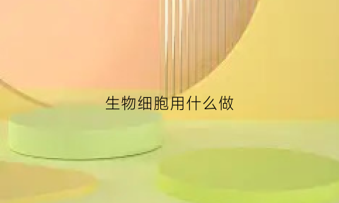 生物细胞用什么做(怎么做生物细胞)