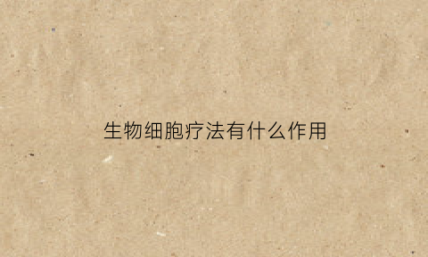 生物细胞疗法有什么作用(生物细胞修复疗法)