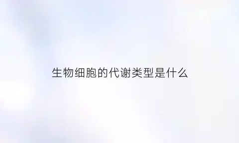 生物细胞的代谢类型是什么