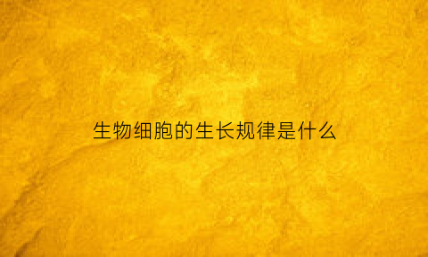 生物细胞的生长规律是什么(细胞的生长概念及结果)