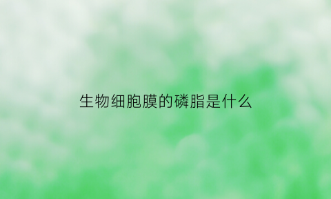 生物细胞膜的磷脂是什么(细胞膜的磷脂由什么组成)