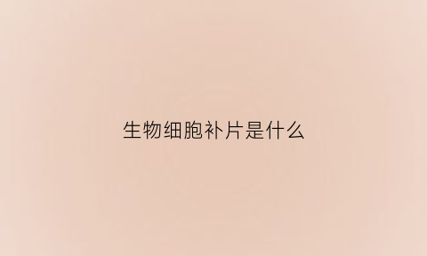 生物细胞补片是什么(生物补片是什么材料做的)