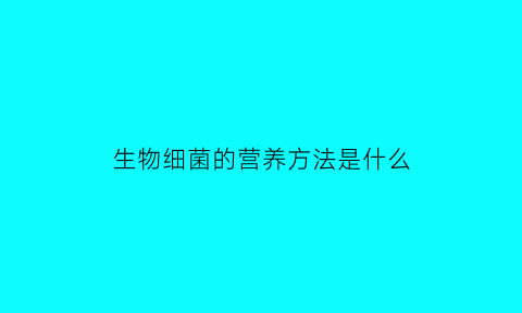 生物细菌的营养方法是什么(生物细菌的营养方法是什么意思)