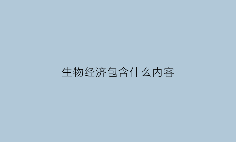 生物经济包含什么内容(生物经济的概念)