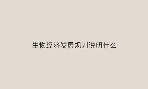 生物经济发展规划说明什么(生物经济产业)
