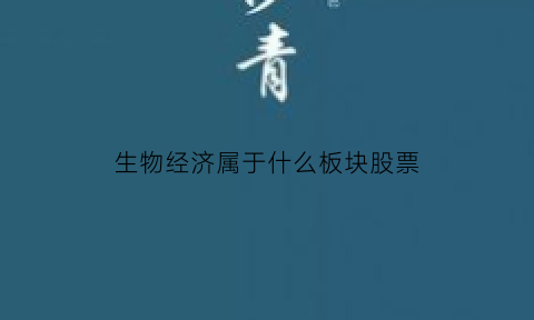 生物经济属于什么板块股票(生物经济属于什么板块股票类型)
