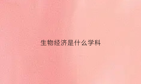 生物经济是什么学科(生物经济的意义)