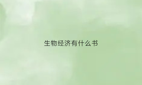 生物经济有什么书(生物经济有什么书可以看)
