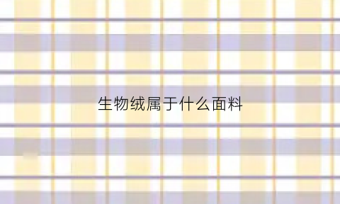 生物绒属于什么面料(生物绒属于什么面料的)