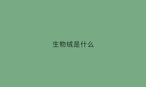 生物绒是什么(生物绒是什么做的)