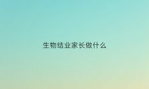 生物结业家长做什么(生物结业重点图)