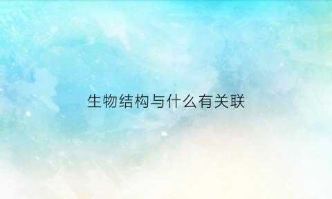 生物结构与什么有关联(生物结构与什么相适应)