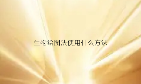 生物绘图法使用什么方法(生物绘图法使用什么方法表示)