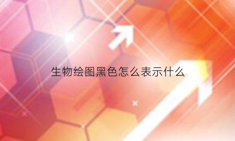 生物绘图黑色怎么表示什么(生物绘图黑色怎么表示什么颜色)