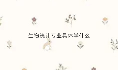 生物统计专业具体学什么(生物统计专业属于什么学院)