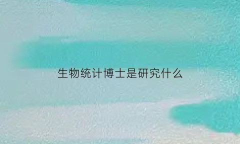生物统计博士是研究什么