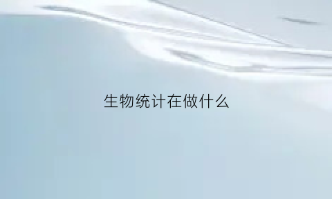 生物统计在做什么(生物统计的主要工作)