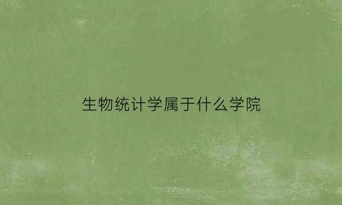 生物统计学属于什么学院(生物统计学属于什么学院类别)