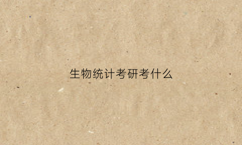 生物统计考研考什么(生物统计考研考什么科目)