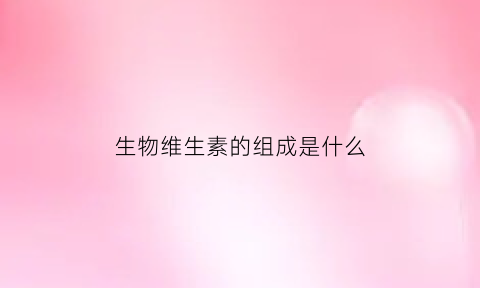生物维生素的组成是什么(生物维生素h)