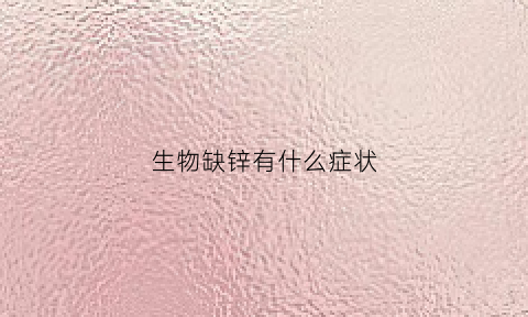 生物缺锌有什么症状(生物缺锌有什么症状吗)