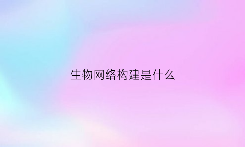 生物网络构建是什么(生物网概念)
